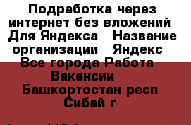 Подработка через интернет без вложений. Для Яндекса › Название организации ­ Яндекс - Все города Работа » Вакансии   . Башкортостан респ.,Сибай г.